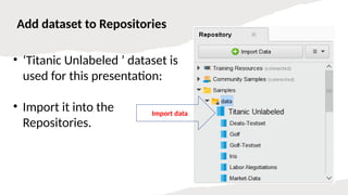 Add dataset to Repositories
• ‘Titanic Unlabeled ’ dataset is
used for this presentation:
• Import it into the
Repositories.
Import data
 