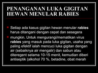 PENANGANAN LUKA GIGITAN
HEWAN MENULAR RABIES
 Setiap ada kasus gigitan hewan menular rabies
harus ditangani dengan cepat ...