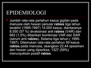 EPIDEMIOLOGI
 Jumlah rata-rata pertahun kasus gigitan pada
manusia oleh hewan penular rabies tiga tahun
terakhir (1995-19...
