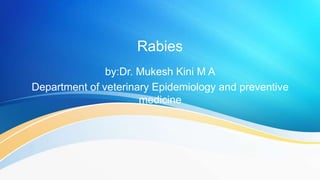 Rabies
by:Dr. Mukesh Kini M A
Department of veterinary Epidemiology and preventive
medicine
 