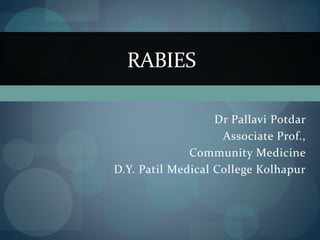 RABIES
Dr Pallavi Potdar
Associate Prof.,
Community Medicine
D.Y. Patil Medical College Kolhapur
 