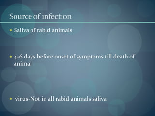 Sourceof infection
 Saliva of rabid animals
 4-6 days before onset of symptoms till death of
animal
 virus-Not in all rabid animals saliva
 