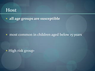 Host
 all age groups are susceptible
 most common in children aged below 15 years
 High risk group-
 