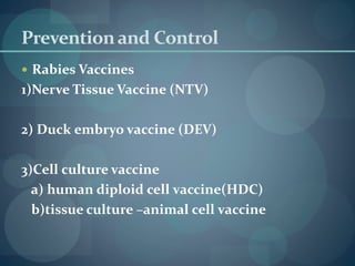 Preventionand Control
 Rabies Vaccines
1)Nerve Tissue Vaccine (NTV)
2) Duck embryo vaccine (DEV)
3)Cell culture vaccine
a) human diploid cell vaccine(HDC)
b)tissue culture –animal cell vaccine
 