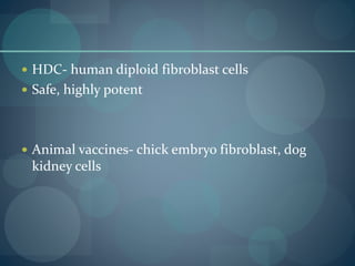  HDC- human diploid fibroblast cells
 Safe, highly potent
 Animal vaccines- chick embryo fibroblast, dog
kidney cells
 