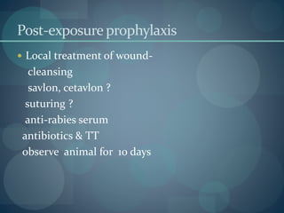 Post-exposureprophylaxis
 Local treatment of wound-
cleansing
savlon, cetavlon ?
suturing ?
anti-rabies serum
antibiotics & TT
observe animal for 10 days
 
