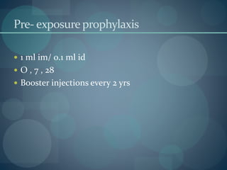 Pre- exposure prophylaxis
 1 ml im/ 0.1 ml id
 O , 7 , 28
 Booster injections every 2 yrs
 