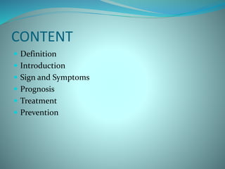CONTENT
 Definition
 Introduction
 Sign and Symptoms
 Prognosis
 Treatment
 Prevention
 