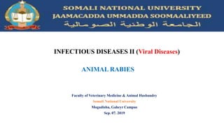 Faculty of Veterinary Medicine & Animal Husbandry
Somali National University
Mogadishu, Gaheyr Campus
Sep. 07. 2019
INFECTIOUS DISEASES II (Viral Diseases)
ANIMAL RABIES
 