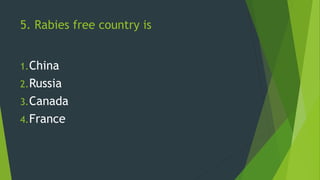 5. Rabies free country is
1.China
2.Russia
3.Canada
4.France
 