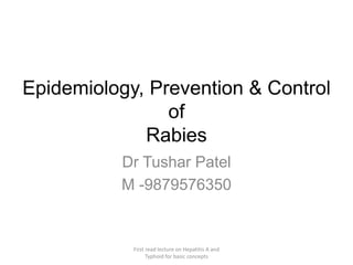 Epidemiology, Prevention & Control
of
Rabies
Dr Tushar Patel
M -9879576350
First read lecture on Hepatitis A and
Typhoid for basic concepts
 