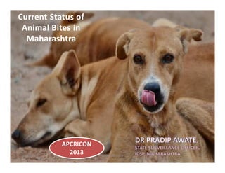 Current Status ofCurrent Status of
Animal Bites inAnimal Bites in
MaharashtraMaharashtra
7/7/2013 1APRICON 2013
APCRICON
2013
 