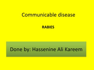 Communicable disease
RABIES
Done by: Hassenine Ali Kareem
 
