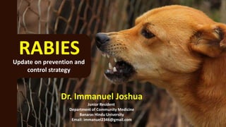 Dr. Immanuel Joshua
Junior Resident
Department of Community Medicine
Banaras Hindu University
Email: immanuel2346@gmail.com
RABIES
Update on prevention and
control strategy
 