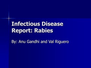 Infectious Disease
Report: Rabies
By: Anu Gandhi and Val Riguero
 