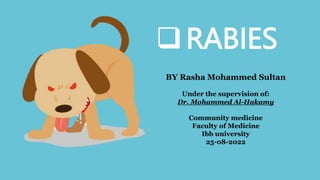 BY Rasha Mohammed Sultan
Under the supervision of:
Dr. Mohammed Al-Hakamy
Community medicine
Faculty of Medicine
Ibb university
25-08-2022
RABIES
 