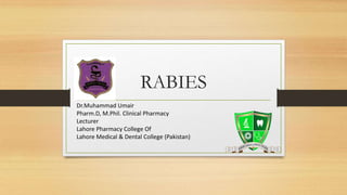 RABIES
Dr.Muhammad Umair
Pharm.D, M.Phil. Clinical Pharmacy
Lecturer
Lahore Pharmacy College Of
Lahore Medical & Dental College (Pakistan)
 