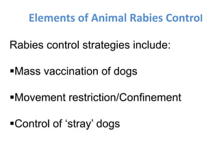 Elements of Animal Rabies Control
Rabies control strategies include:
Mass vaccination of dogs
Movement restriction/Confinement
Control of ‘stray’ dogs
 