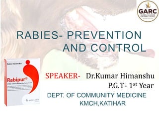 RABIES- PREVENTION
AND CONTROL
SPEAKER- Dr.Kumar Himanshu
P.G.T- 1st Year
DEPT. OF COMMUNITY MEDICINE
KMCH,KATIHAR
 