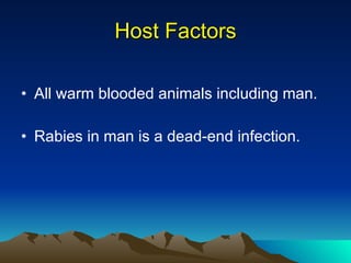 Host Factors All warm blooded animals including man. Rabies in man is a dead-end infection. 