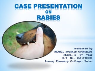 Presented by
MAKBUL HUSSAIN CHOWDHURY
Pharm. D 4th year
H.T. No. 15Z11T0006
Anurag Pharmacy College, Kodad
CASE PRESENTATION
ON
RABIES
 