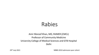 Rabies
Amir Maroof Khan, MD, FAIMER (CMCL)
Professor of Community Medicine
University College of Medical Sciences and GTB Hospital
Delhi
29th July 2021 MBBS 2019 admission year cohort
 