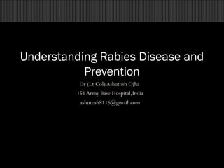 Understanding Rabies Disease and
Prevention
Dr (Lt Col) Ashutosh Ojha
151 Army Base Hospital,India
ashutosh8116@gmail.com

1

 