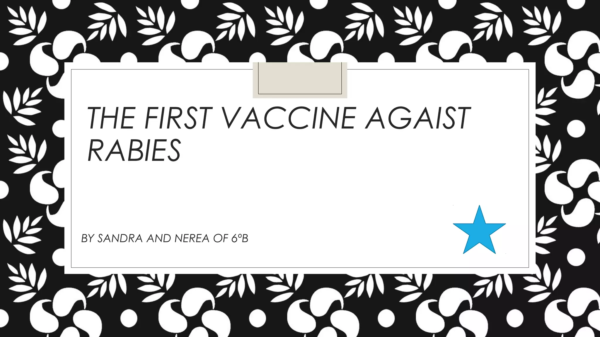 THE FIRST VACCINE AGAIST
RABIES
BY SANDRA AND NEREA OF 6ºB