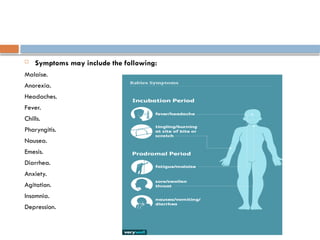  Symptoms may include the following:
Malaise.
Anorexia.
Headaches.
Fever.
Chills.
Pharyngitis.
Nausea.
Emesis.
Diarrhea.
Anxiety.
Agitation.
Insomnia.
Depression.
 