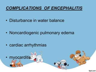 COMPLICATIONS OF ENCEPHALITIS

• Disturbance in water balance

• Noncardiogenic pulmonary edema

• cardiac arrhythmias

• myocarditis.
 