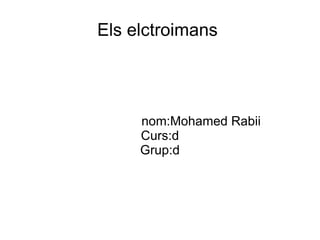 Els elctroimans  nom:Mohamed Rabii Curs:d Grup:d 