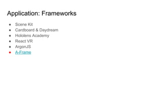 Application: Frameworks
● Scene Kit
● Cardboard & Daydream
● Hololens Academy
● React VR
● ArgonJS
● A-Frame
 