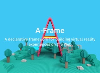 A-Frame
A declarative framework for building virtual reality
experiences on the Web
 