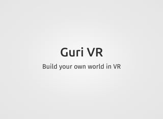 Guri VR
Build your own world in VR
 