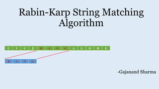 Rabin-Karp String Matching
Algorithm
-Gajanand Sharma
U V C E B A N G A L O R E
B A N G
 