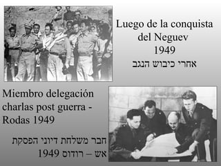 Luego de la conquista del Neguev  1949 אחרי כיבוש הנגב Miembro delegación charlas post guerra -  Rodas 1949 חבר משלחת דיוני הפסקת אש – רודוס  1949 