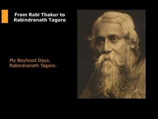 From Rabi Thakur to
Rabindranath Tagore
My Boyhood Days.
Rabindranath Tagore.
 