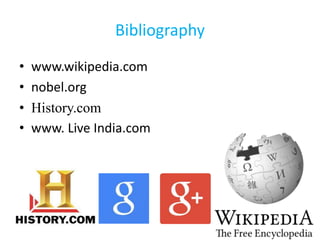 Bibliography
• www.wikipedia.com
• nobel.org
• History.com
• www. Live India.com
 