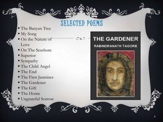  The Banyan Tree
 My Song
 On the Nature of
Love
 On The Seashore
 Superior
 Sympathy
 The Child Angel
 The End
 The First Jasmines
 The Gardener
 The Gift
 The Home
 Ungrateful Sorrow
SELECTED POEMS
8
 