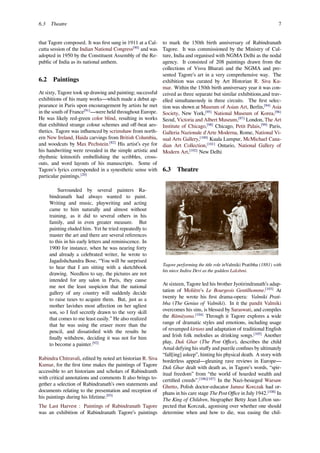 6.3 Theatre 7
that Tagore composed. It was ﬁrst sung in 1911 at a Cal-
cutta session of the Indian National Congress[90]
and was
adopted in 1950 by the Constituent Assembly of the Re-
public of India as its national anthem.
6.2 Paintings
At sixty, Tagore took up drawing and painting; successful
exhibitions of his many works—which made a debut ap-
pearance in Paris upon encouragement by artists he met
in the south of France[91]
—were held throughout Europe.
He was likely red-green color blind, resulting in works
that exhibited strange colour schemes and oﬀ-beat aes-
thetics. Tagore was inﬂuenced by scrimshaw from north-
ern New Ireland, Haida carvings from British Columbia,
and woodcuts by Max Pechstein.[82]
His artist’s eye for
his handwriting were revealed in the simple artistic and
rhythmic leitmotifs embellishing the scribbles, cross-
outs, and word layouts of his manuscripts. Some of
Tagore’s lyrics corresponded in a synesthetic sense with
particular paintings.[20]
Surrounded by several painters Ra-
bindranath had always wanted to paint.
Writing and music, playwriting and acting
came to him naturally and almost without
training, as it did to several others in his
family, and in even greater measure. But
painting eluded him. Yet he tried repeatedly to
master the art and there are several references
to this in his early letters and reminiscence. In
1900 for instance, when he was nearing forty
and already a celebrated writer, he wrote to
Jagadishchandra Bose, “You will be surprised
to hear that I am sitting with a sketchbook
drawing. Needless to say, the pictures are not
intended for any salon in Paris, they cause
me not the least suspicion that the national
gallery of any country will suddenly decide
to raise taxes to acquire them. But, just as a
mother lavishes most aﬀection on her ugliest
son, so I feel secretly drawn to the very skill
that comes to me least easily.” He also realized
that he was using the eraser more than the
pencil, and dissatisﬁed with the results he
ﬁnally withdrew, deciding it was not for him
to become a painter.[92]
Rabindra Chitravali, edited by noted art historian R. Siva
Kumar, for the ﬁrst time makes the paintings of Tagore
accessible to art historians and scholars of Rabindranth
with critical annotations and comments It also brings to-
gether a selection of Rabindranath’s own statements and
documents relating to the presentation and reception of
his paintings during his lifetime.[93]
The Last Harvest : Paintings of Rabindranath Tagore
was an exhibition of Rabindranath Tagore’s paintings
to mark the 150th birth anniversary of Rabindranath
Tagore. It was commissioned by the Ministry of Cul-
ture, India and organised with NGMA Delhi as the nodal
agency. It consisted of 208 paintings drawn from the
collections of Visva Bharati and the NGMA and pre-
sented Tagore’s art in a very comprehensive way. The
exhibition was curated by Art Historian R. Siva Ku-
mar. Within the 150th birth anniversary year it was con-
ceived as three separate but similar exhibitions,and trav-
elled simultaneously in three circuits. The ﬁrst selec-
tion was shown at Museum of Asian Art, Berlin,[94]
Asia
Society, New York,[95]
National Museum of Korea,[96]
Seoul, Victoria and Albert Museum,[97]
London, The Art
Institute of Chicago,[98]
Chicago, Petit Palais,[99]
Paris,
Galleria Nazionale d'Arte Moderna, Rome, National Vi-
sual Arts Gallery,[100]
Kuala Lumpur, McMichael Cana-
dian Art Collection,[101]
Ontario, National Gallery of
Modern Art,[102]
New Delhi
6.3 Theatre
Tagore performing the title role inValmiki Pratibha (1881) with
his niece Indira Devi as the goddess Lakshmi.
At sixteen, Tagore led his brother Jyotirindranath’s adap-
tation of Molière's Le Bourgeois Gentilhomme.[103]
At
twenty he wrote his ﬁrst drama-opera: Valmiki Prati-
bha (The Genius of Valmiki). In it the pandit Valmiki
overcomes his sins, is blessed by Saraswati, and compiles
the Rāmāyana.[104]
Through it Tagore explores a wide
range of dramatic styles and emotions, including usage
of revamped kirtans and adaptation of traditional English
and Irish folk melodies as drinking songs.[105]
Another
play, Dak Ghar (The Post Oﬃce), describes the child
Amal defying his stuﬀy and puerile conﬁnes by ultimately
“fall[ing] asleep”, hinting his physical death. A story with
borderless appeal—gleaning rave reviews in Europe—
Dak Ghar dealt with death as, in Tagore’s words, “spir-
itual freedom” from “the world of hoarded wealth and
certiﬁed creeds”.[106][107]
In the Nazi-besieged Warsaw
Ghetto, Polish doctor-educator Janusz Korczak had or-
phans in his care stage The Post Oﬃce in July 1942.[108]
In
The King of Children, biographer Betty Jean Lifton sus-
pected that Korczak, agonising over whether one should
determine when and how to die, was easing the chil-
 