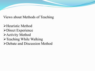 Views about Methods of Teaching
Heuristic Method
Direct Experience
Activity Method
Teaching While Walking
Debate and Discussion Method
 