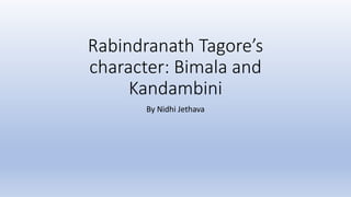 Rabindranath Tagore’s
character: Bimala and
Kandambini
By Nidhi Jethava
 