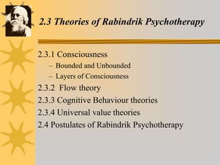 2.3 Theories of Rabindrik Psychotherapy
2.3.1 Consciousness
– Bounded and Unbounded
– Layers of Consciousness
2.3.2 Flow theory
2.3.3 Cognitive Behaviour theories
2.3.4 Universal value theories
2.4 Postulates of Rabindrik Psychotherapy
 