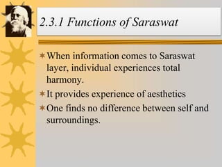 2.3.1 Functions of Saraswat
When information comes to Saraswat
layer, individual experiences total
harmony.
It provides experience of aesthetics
One finds no difference between self and
surroundings.
 