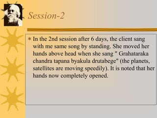 Session-2
In the 2nd session after 6 days, the client sang
with me same song by standing. She moved her
hands above head when she sang " Grahataraka
chandra tapana byakula drutabege" (the planets,
satellites are moving speedily). It is noted that her
hands now completely opened.
 