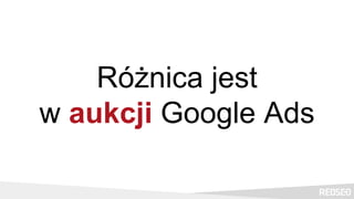 Różnica jest
w aukcji Google Ads
 