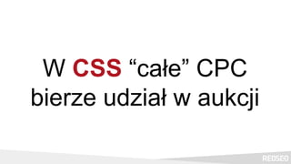 W CSS “całe” CPC
bierze udział w aukcji
 