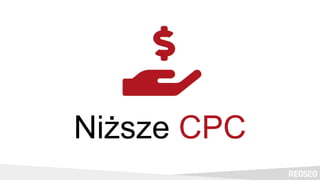 Niższe CPC
 