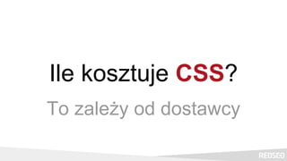 Ile kosztuje CSS?
To zależy od dostawcy
 