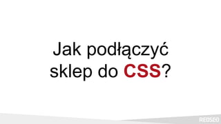 Jak podłączyć
sklep do CSS?
 